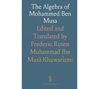 The Algebra of Mohammed Ben Musa: Edited and Translated by Frederic Rosen