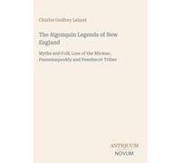 The Algonquin Legends of New England: Myths and Folk Lore of the Micmac, Passamaquoddy and Penobscot Tribes