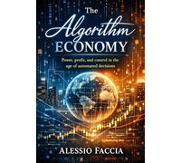 The Algorithm Economy: Power, profit, and control in the age of automated decisions (AI Technology and the Future)