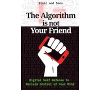 The Algorithm is Not Your Friend: Digital Self Defense to Reclaim Control of Your Mind-Protocols, Patterns, and Personal Philosophy to Protect from Online Behavioral Manipulation and Programming