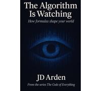 THE ALGORITHM IS WATCHING: How formulas shape your world: 3 (The Code of Everything)