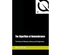 The Algorithm of Remembrance: The Future of Memory, History, and Forgiveness. (Honest AI)
