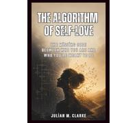 The Algorithm of Self-Love: The Missing Code Between Who You Are and Who You’re Meant to Be