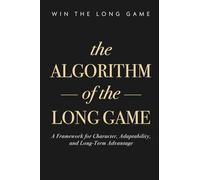 The Algorithm of the Long Game: A Framework for Character, Adaptability, and Long-Term Advantage