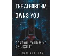 THE ALGORITHM OWNS YOU: CONTROL YOUR MIND OR LOSE IT (The Human Reprogramming Series)