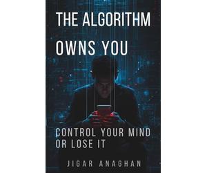 THE ALGORITHM OWNS YOU: CONTROL YOUR MIND OR LOSE IT (The Human Reprogramming Series)