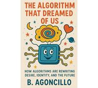 The Algorithm That Dreamed of Us: How Algorithms Are Rewriting Desire, Identity, and the Future