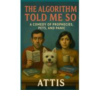 The Algorithm Told Me So: A Comedy of Prophecies, Pets, and Panic