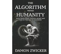 THE ALGORITHM VERSUS HUMANITY: Soul, Mind, Body, Nation, Heart, and God in the Age of Machines (Human Testament)