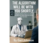 The Algorithm Will Be With You Shortly: A Mostly Harmless Guide to AI, Work, and Why Your Toaster Might Be Smarter Than Your Boss