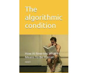 The algorithmic condition: How AI Rewrites What It Means To Be Human: 1