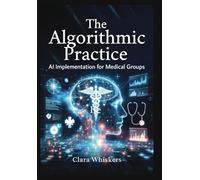 The Algorithmic Practice: AI Implementation for Medical Groups: Streamlining Scheduling, Billing, Documentation, and Patient Communication Without Losing the Human Touch