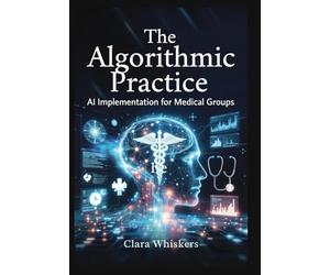 The Algorithmic Practice: AI Implementation for Medical Groups: Streamlining Scheduling, Billing, Documentation, and Patient Communication Without Losing the Human Touch