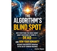 The Algorithm's Blind Spot: Why Everything You Were Taught About Succeeding at Work is Dead and How to Weaponize Your Humanity to Thrive in the Age of Thinking Machines