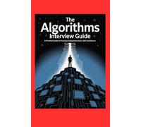 THE ALGORITHMS INTERVIEW GUIDE: A Practical Guide to Cracking Coding Interviews with Confidence