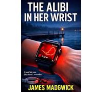The Alibi in Her Wrist: A woman wakes to find her fitness tracker logged a midnight run she doesn't remember - straight to the scene of a murder. The ... Madgwick's Mind Twisting Benders Collection)