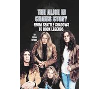 THE ALICE IN CHAINS STORY: FROM SEATTLE SHADOWS TO ROCK LEGENDS
