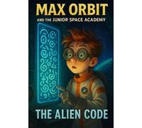 The Alien Code: Crack the code, or lose the galaxy (Max Orbit and the Junior Space Academy)