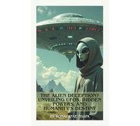 The Alien Deception? Unveiling UFOs, Hidden Powers, and Humanity’s Destiny (UFO and Alien)