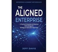 The Aligned Enterprise: A Practical Enterprise Architecture Methodology for Strategy-to-Execution Alignment
