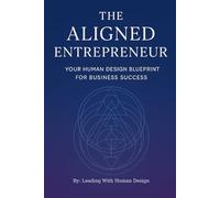 The Aligned Entrepreneur: Your Human Design Blueprint for Business Success (Human Design For Leadership)