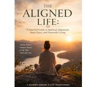 The Aligned Life: A Practical Guide to Spiritual Alignment, Inner Peace and Purposeful Living