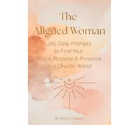The Aligned Woman: 365 Daily Prompts to Find Your Peace, Purpose & Presence in a Chaotic World