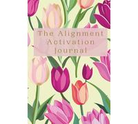 The Alignment Activation Journal: A Guided Practice for Energy Alignment, Clarity, and Focus (Dutch Tulip Edition)