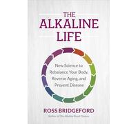 The Alkaline Life: New Science to Rebalance Your Body, Reverse Aging, and Prevent Disease