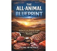 The All-Animal Blueprint: Building Fat Loss Metabolic Strength and Human Vitality Through Meat-Based Nutrition (Health Related)