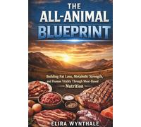 The All-Animal Blueprint: Building Fat Loss Metabolic Strength and Human Vitality Through Meat-Based Nutrition (Health Related)