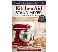 THE ALL-IN-ONE BEGINNER GUIDE TO THE KITCHENAID STAND MIXER COOKBOOK 2026: Easy, Foolproof Recipes That Help Everyday Home Cooks Master the KitchenAid Stand Mixer with Confidence