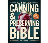 The All-in-One Canning & Home Preserving Bible: Step-by-Step Beginner’s Guide: 250+ Easy Small-Batch Recipes, Water-Bath & Pressure Methods, and Seasonal Guides for Reliable, Delicious Jars Every Time