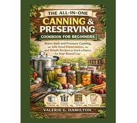 THE ALL-IN-ONE CANNING & PRESERVING COOKBOOK FOR BEGINNERS: Water Bath and Pressure Canning, Safe Food Preservation, and Simple Recipes to Stock a Pantry for Year-Round Use