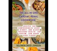 THE ALL IN ONE CARDIAC RENAL COOKBOOK: “Recipes for Comprehensive Heart, Kidney, and Blood Pressure Health: Low Sodium, Low Sugar, High Flavor”