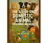 The All-in-One Domestic Animal Training Manual: Step-by-Step Pet and Livestock Care for Cats, Dogs, Sheep, Goats, Pigs, Hens, Fish, Rabbits, Guinea Pigs, Snails, and Cows