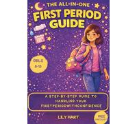 THE ALL-IN-ONE FIRST PERIOD GUIDE: A STEP-BY-STEP GUIDE TO HANDLING YOUR FIRST PERIOD WITH CONFIDENCE