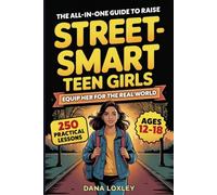 The All-In-One Guide To Raise Street-Smart Teen Girls: 250 Practical Lessons To Navigate Danger, Peer Pressure & Social Media While Building ... & Independence (Safety Books for Teens)
