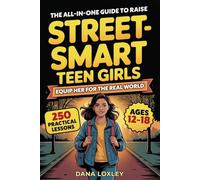 The All-In-One Guide To Raise Street-Smart Teen Girls: 250 Practical Lessons To Navigate Danger, Peer Pressure & Social Media While Building ... & Independence (Safety Books for Teens)