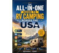 THE ALL-IN-ONE GUIDE TO RV CAMPING ACROSS THE USA: Your Essential Companion for Scenic Road Trips, Campground Reviews, Boondocking Tips, National Parks, and RV Living Adventures