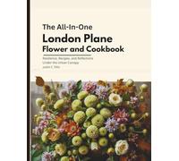 The All in One London Plane Flower and Cookbook: Resilience, Recipes, and Reflections Under the Urban Canopy