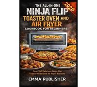 The All-in-One Ninja Flip Toaster Oven and Air Fryer Cookbook for Beginners: Over 100 Delicious Ninja Flip Toaster Oven and Air Fryer Recipes (Ninja flip world)