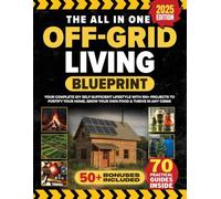 The All In One Off Grid Living Blueprint: Your Complete DIY Self-Sufficient Lifestyle With 100+ Projects To Fortify Your Home, Grow Your Own Food & Thrive In Any Crisis