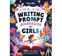 The All In One Writing Prompt Workbook for Girls Ages 8-12: 150+ Fun & Creative Story Starters to Spark Imagination, Build Confidence, and Improve Writing Skills in Every Genre