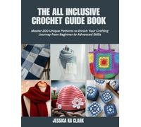The All Inclusive Crochet Guide Book: Master 200 Unique Patterns to Enrich Your Crafting Journey from Beginner to Advanced Skills