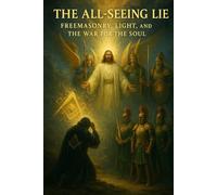 The All-Seeing Lie: Freemasonry, Light, and the War for the Soul | 43-Part Bible Study on Spiritual Warfare, Deception, and Divine Truth (Bible ... Those Escaping the Lies of the False Light)