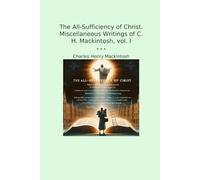 The All-Sufficiency of Christ. Miscellaneous Writings of C. H. Mackintosh, vol. I (Classic Books)