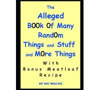 The Alleged Book of Many Random Things and Stuff and More Things: With Bonus Meatloaf Recipe