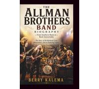 THE ALLMAN BROTHERS BAND BIOGRAPHY: From Southern Roots to Rock Immortality The Story of Brotherhood, Loss, Reinvention, and an Enduring Legacy