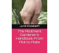 The Allotment Gardener’s Handbook From Plot to Plate